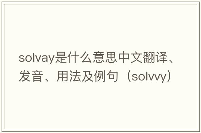 Solvay是什么意思中文翻譯、發(fā)音、用法及例句（solvvy）