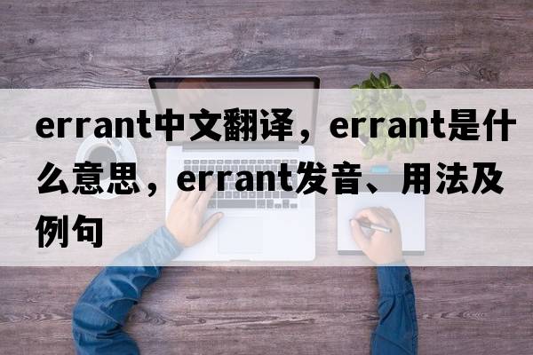 errant中文翻譯，errant是什么意思，errant發(fā)音、用法及例句