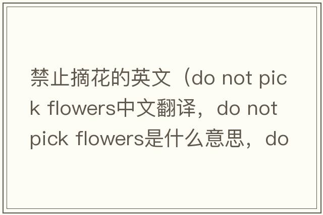 禁止摘花的英文（do not pick flowers中文翻譯，do not pick flowers是什么意思，do not pick flowers發(fā)音、用法及例句）