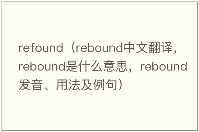 refound（rebound中文翻譯，rebound是什么意思，rebound發(fā)音、用法及例句）