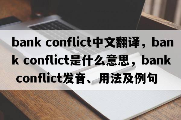 bank conflict中文翻譯，bank conflict是什么意思，bank conflict發(fā)音、用法及例句