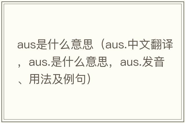 aus是什么意思（aus.中文翻譯，aus.是什么意思，aus.發(fā)音、用法及例句）