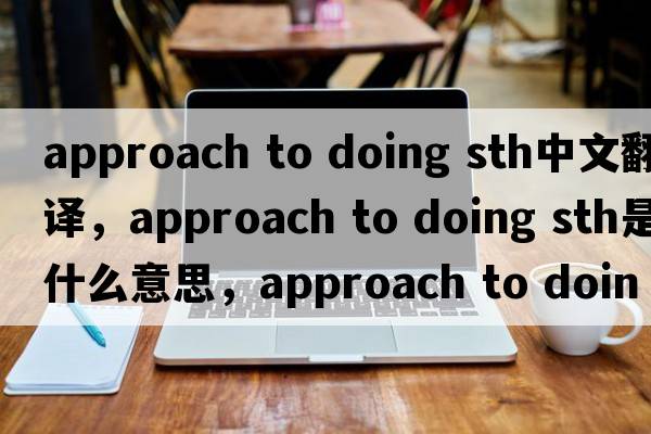 approach to doing sth中文翻譯，approach to doing sth是什么意思，approach to doing sth發(fā)音、用法及例句