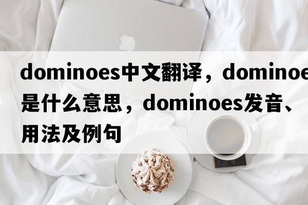 dominoes中文翻譯，dominoes是什么意思，dominoes發(fā)音、用法及例句