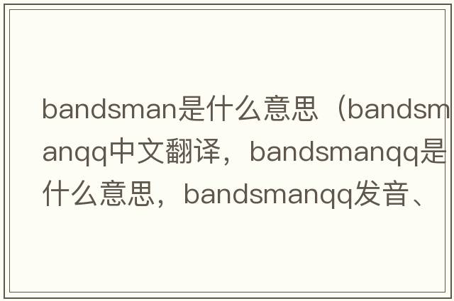bandsman是什么意思（bandsmanqq中文翻譯，bandsmanqq是什么意思，bandsmanqq發(fā)音、用法及例句）