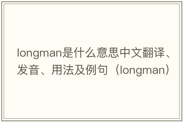 Longman是什么意思中文翻譯、發(fā)音、用法及例句（longman）