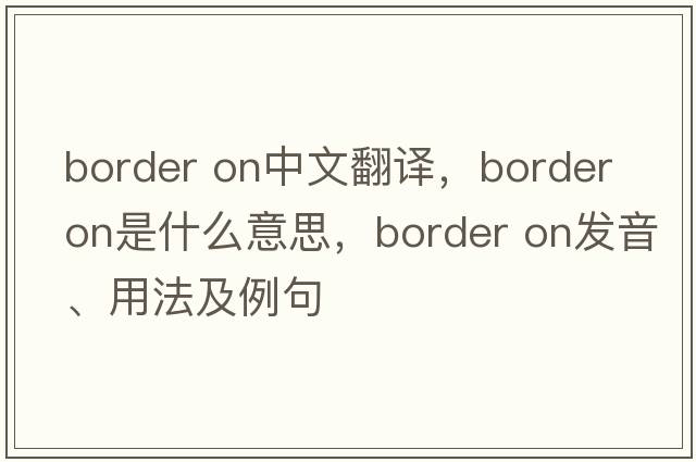 border on中文翻譯，border on是什么意思，border on發(fā)音、用法及例句