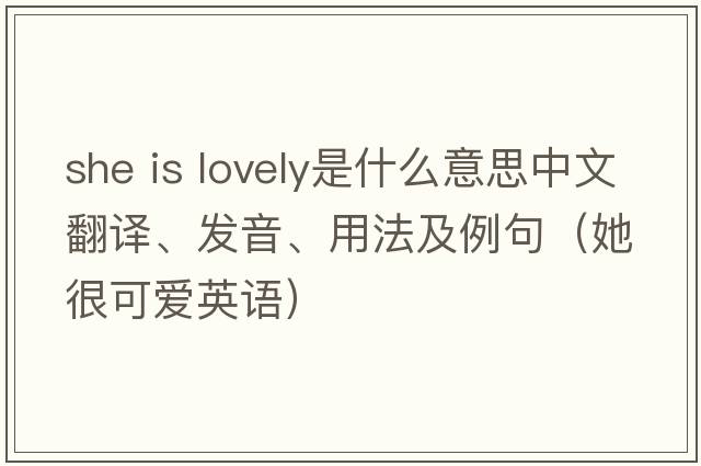she is lovely是什么意思中文翻譯、發(fā)音、用法及例句（她很可愛(ài)英語(yǔ)）