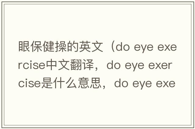 眼保健操的英文（do eye exercise中文翻譯，do eye exercise是什么意思，do eye exercise發(fā)音、用法及例句）