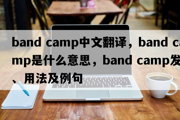 band camp中文翻譯，band camp是什么意思，band camp發(fā)音、用法及例句