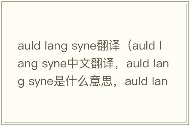 auld lang syne翻譯（auld lang syne中文翻譯，auld lang syne是什么意思，auld lang syne發(fā)音、用法及例句）