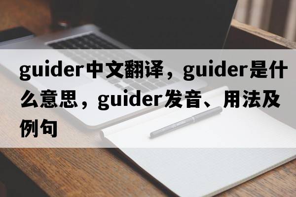 guider中文翻譯，guider是什么意思，guider發(fā)音、用法及例句