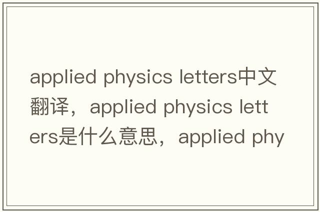 applied physics letters中文翻譯，applied physics letters是什么意思，applied physics letters發(fā)音、用法及例句