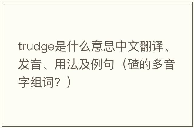 trudge是什么意思中文翻譯、發(fā)音、用法及例句（碴的多音字組詞？）