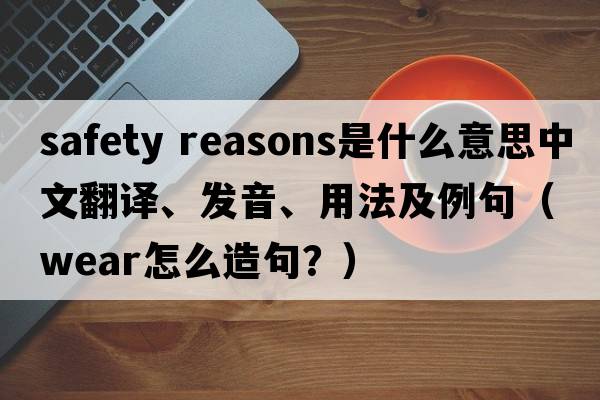 safety reasons是什么意思中文翻譯、發(fā)音、用法及例句（wear怎么造句？）