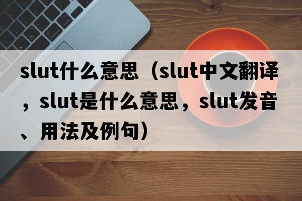 slut什么意思（slut中文翻譯，slut是什么意思，slut發(fā)音、用法及例句）