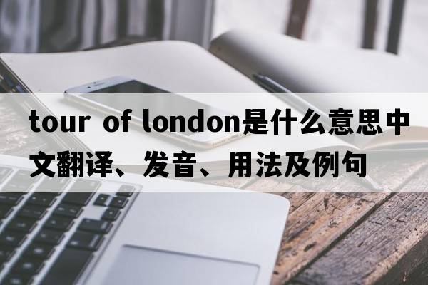 tour of london是什么意思中文翻譯、發(fā)音、用法及例句