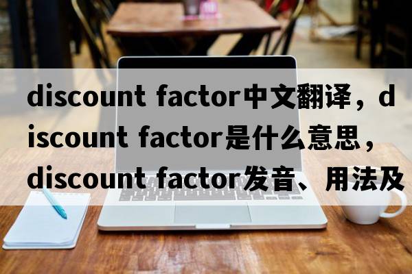 discount factor中文翻譯，discount factor是什么意思，discount factor發(fā)音、用法及例句