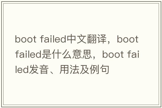 boot failed中文翻譯，boot failed是什么意思，boot failed發(fā)音、用法及例句