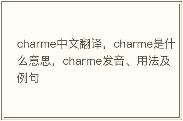 charme中文翻譯，charme是什么意思，charme發(fā)音、用法及例句