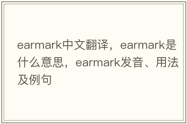 earmark中文翻譯，earmark是什么意思，earmark發(fā)音、用法及例句