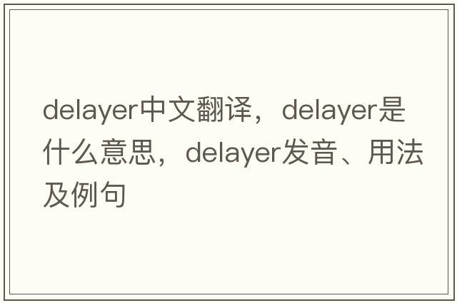 delayer中文翻譯，delayer是什么意思，delayer發(fā)音、用法及例句