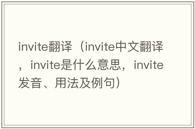 invite翻譯（invite中文翻譯，invite是什么意思，invite發(fā)音、用法及例句）