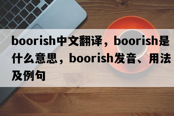 boorish中文翻譯，boorish是什么意思，boorish發(fā)音、用法及例句