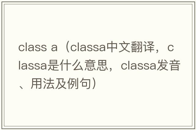 class a（classa中文翻譯，classa是什么意思，classa發(fā)音、用法及例句）