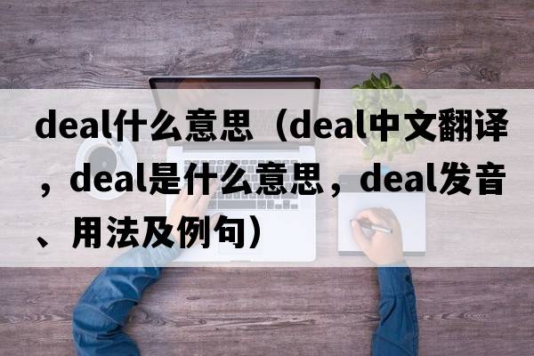 deal什么意思（deal中文翻譯，deal是什么意思，deal發(fā)音、用法及例句）