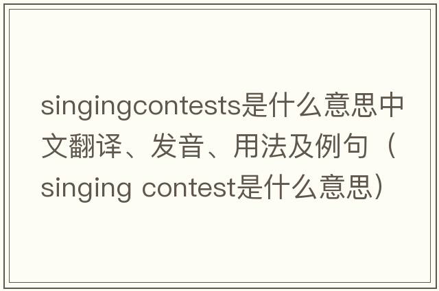 singingcontests是什么意思中文翻譯、發(fā)音、用法及例句（singing contest是什么意思）