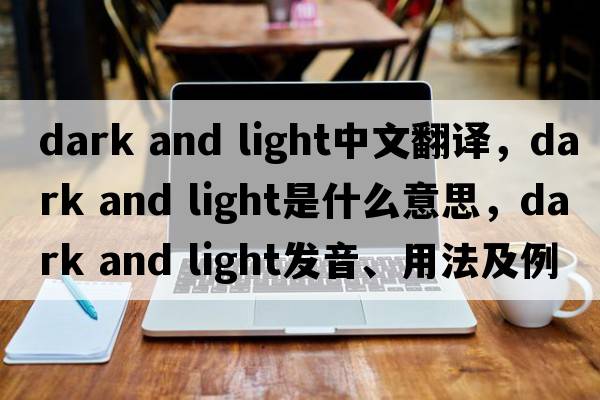 dark and light中文翻譯，dark and light是什么意思，dark and light發(fā)音、用法及例句