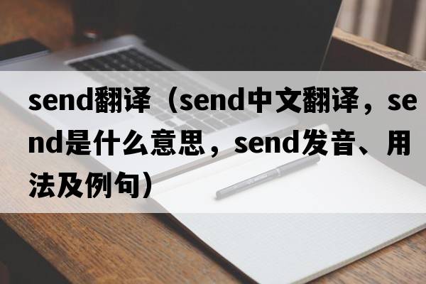 send翻譯（send中文翻譯，send是什么意思，send發(fā)音、用法及例句）