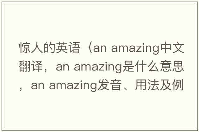 驚人的英語(yǔ)（an amazing中文翻譯，an amazing是什么意思，an amazing發(fā)音、用法及例句）