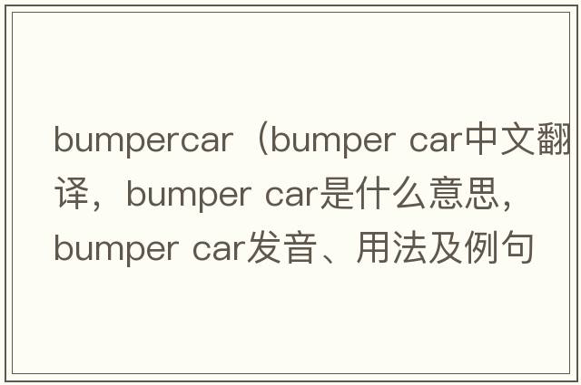 bumpercar（bumper car中文翻譯，bumper car是什么意思，bumper car發(fā)音、用法及例句）