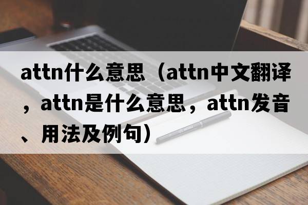 attn什么意思（attn中文翻譯，attn是什么意思，attn發(fā)音、用法及例句）