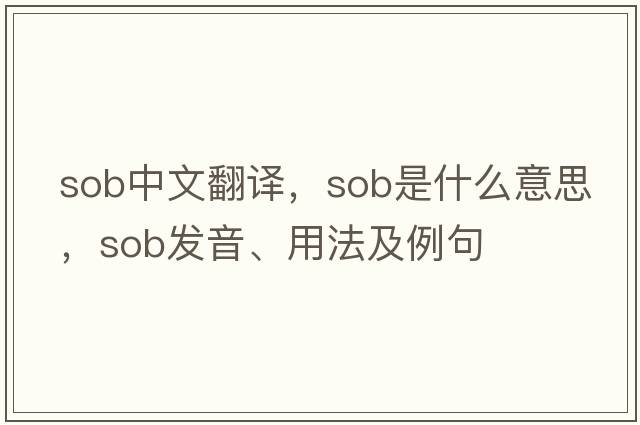 sob中文翻譯，sob是什么意思，sob發(fā)音、用法及例句