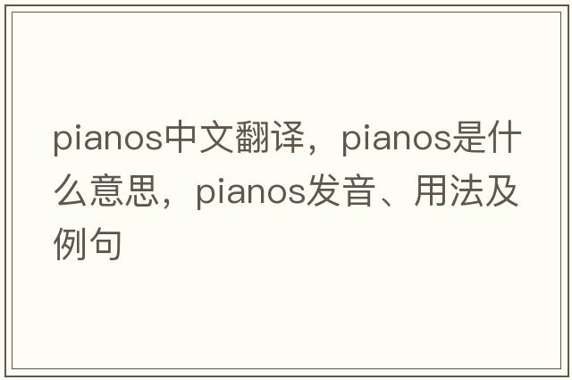 pianos中文翻譯，pianos是什么意思，pianos發(fā)音、用法及例句