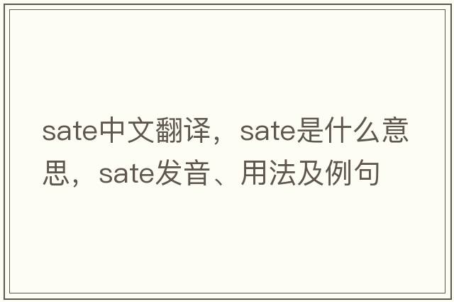 sate中文翻譯，sate是什么意思，sate發(fā)音、用法及例句