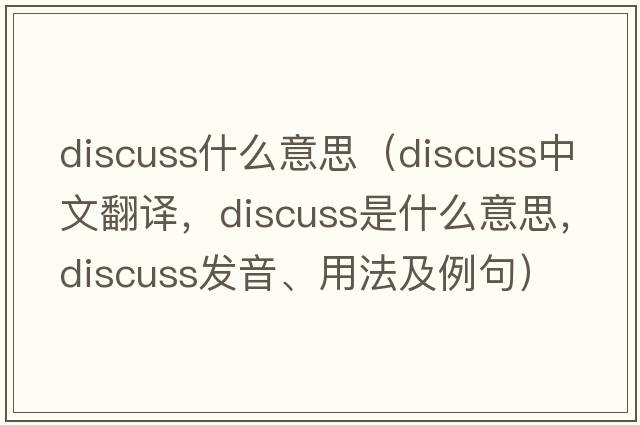 discuss什么意思（discuss中文翻譯，discuss是什么意思，discuss發(fā)音、用法及例句）