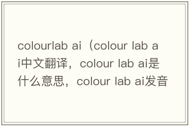 colourlab ai（colour lab ai中文翻譯，colour lab ai是什么意思，colour lab ai發(fā)音、用法及例句）