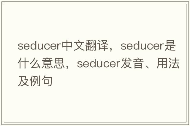 seducer中文翻譯，seducer是什么意思，seducer發(fā)音、用法及例句