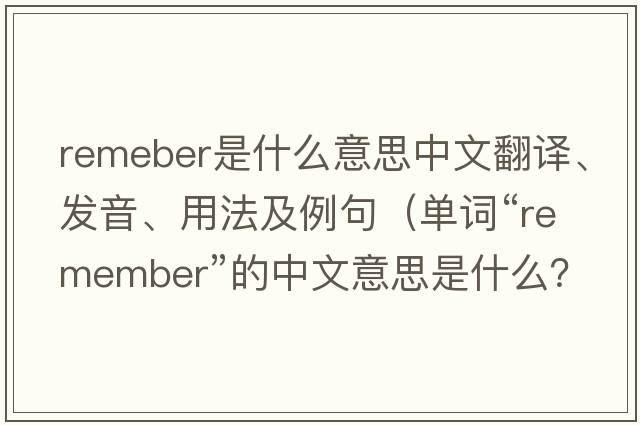 remeber是什么意思中文翻譯、發(fā)音、用法及例句（單詞“remember”的中文意思是什么？）