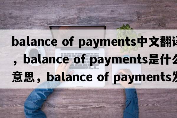 balance of payments中文翻譯，balance of payments是什么意思，balance of payments發(fā)音、用法及例句