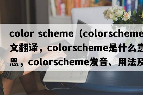 color scheme（colorscheme中文翻譯，colorscheme是什么意思，colorscheme發(fā)音、用法及例句）