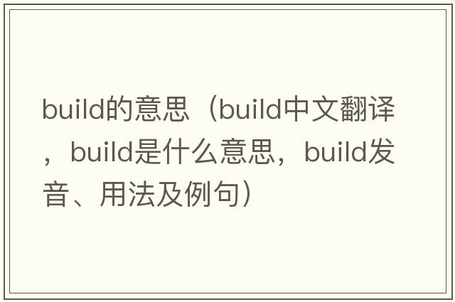 build的意思（build中文翻譯，build是什么意思，build發(fā)音、用法及例句）