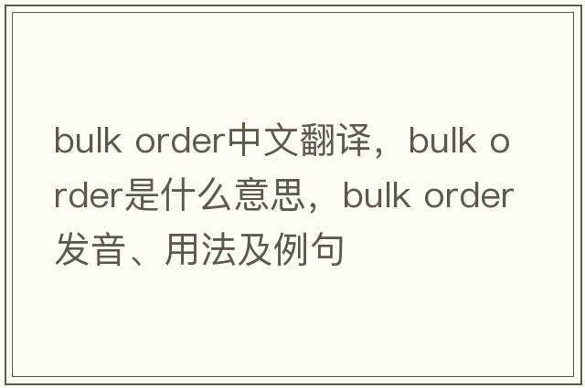 bulk order中文翻譯，bulk order是什么意思，bulk order發(fā)音、用法及例句