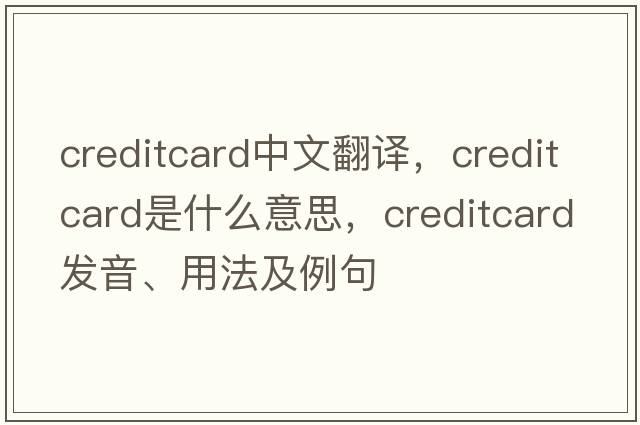 creditcard中文翻譯，creditcard是什么意思，creditcard發(fā)音、用法及例句