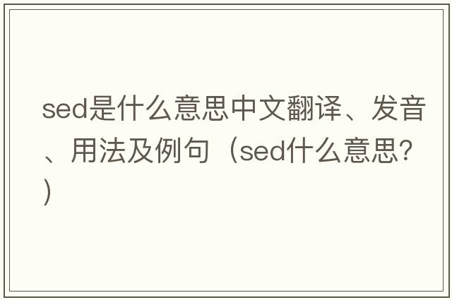 sed是什么意思中文翻譯、發(fā)音、用法及例句（sed什么意思？）