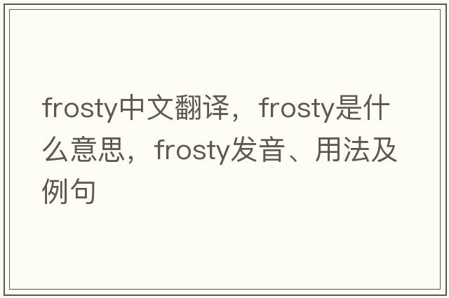 frosty中文翻譯，frosty是什么意思，frosty發(fā)音、用法及例句